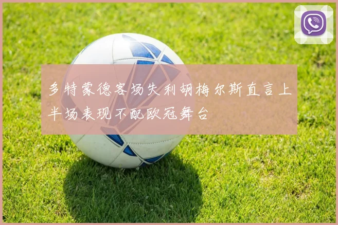 多特蒙德客场失利胡梅尔斯直言上半场表现不配欧冠舞台