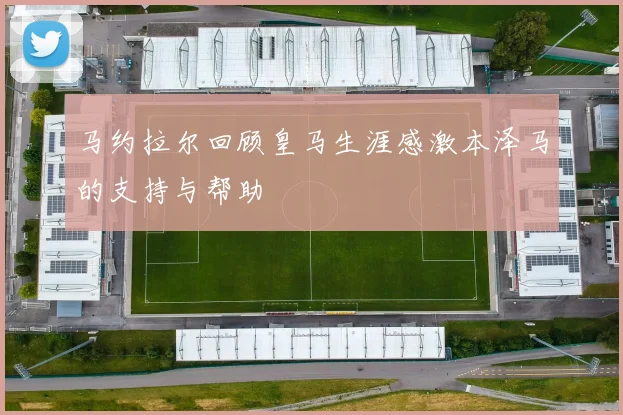 马约拉尔回顾皇马生涯感激本泽马的支持与帮助