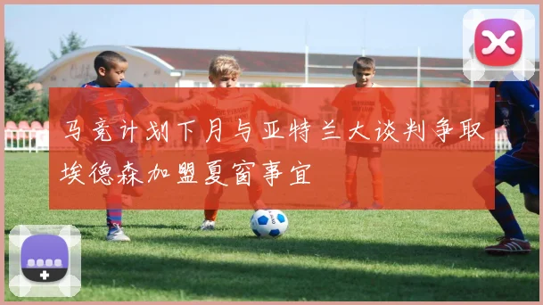 马竞计划下月与亚特兰大谈判争取埃德森加盟夏窗事宜