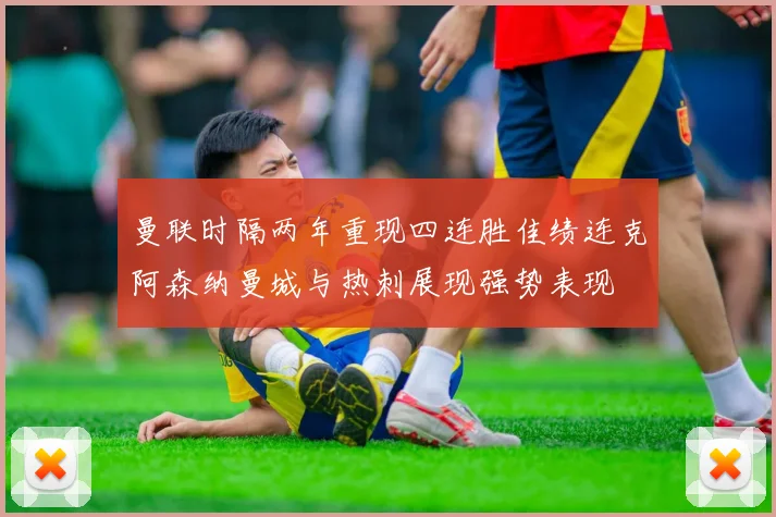 曼联时隔两年重现四连胜佳绩连克阿森纳曼城与热刺展现强势表现