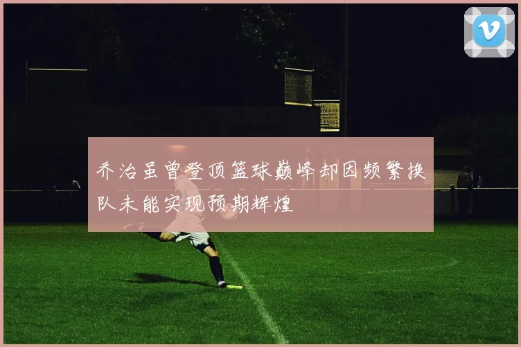 乔治虽曾登顶篮球巅峰却因频繁换队未能实现预期辉煌