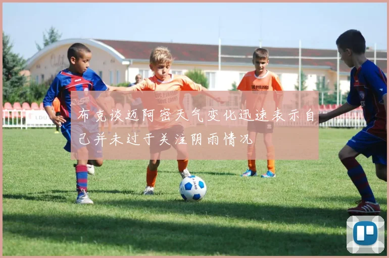 布克谈迈阿密天气变化迅速表示自己并未过于关注阴雨情况