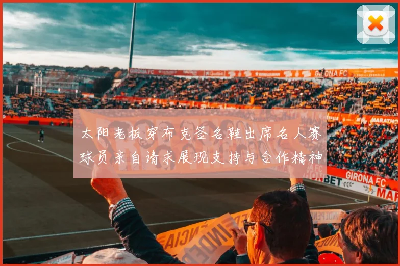 太阳老板穿布克签名鞋出席名人赛球员亲自请求展现支持与合作精神