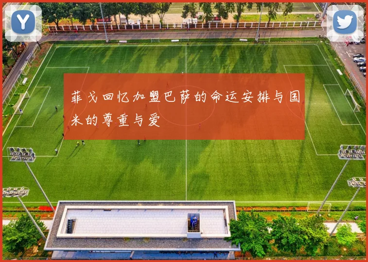 菲戈回忆加盟巴萨的命运安排与国米的尊重与爱