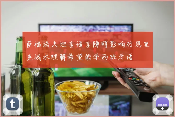 萨福诺夫坦言语言障碍影响对恩里克战术理解希望能学西班牙语