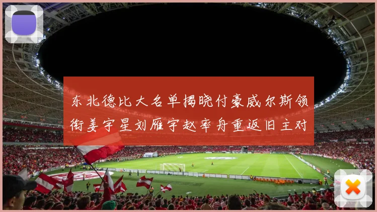 东北德比大名单揭晓付豪威尔斯领衔姜宇星刘雁宇赵率舟重返旧主对决