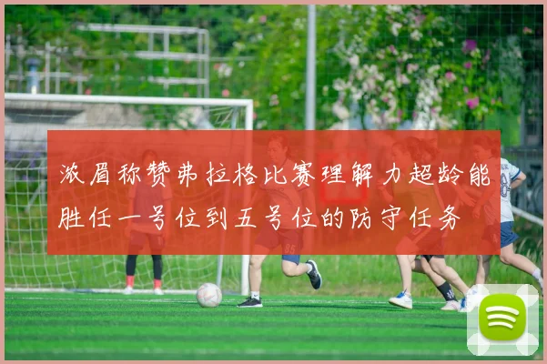 浓眉称赞弗拉格比赛理解力超龄能胜任一号位到五号位的防守任务