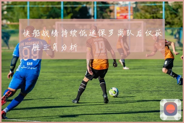 快船战绩持续低迷保罗离队后仅获一胜三负分析