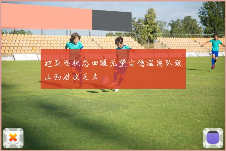 迪亚洛状态回暖无望古德温离队致山西进攻乏力