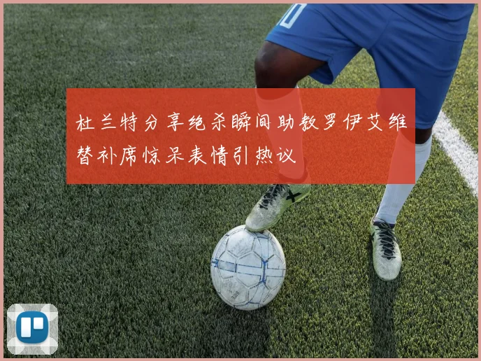 杜兰特分享绝杀瞬间助教罗伊艾维替补席惊呆表情引热议