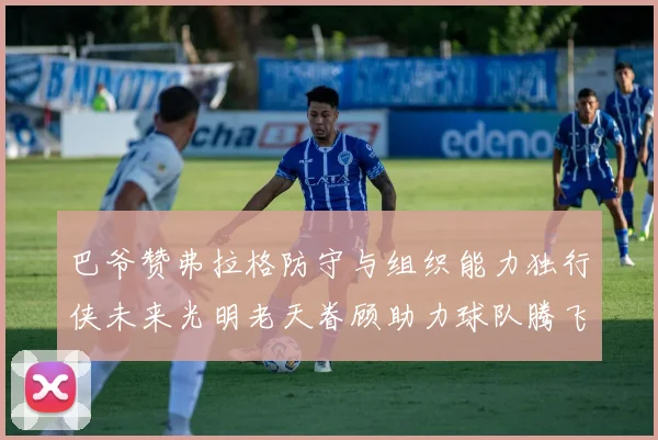 巴爷赞弗拉格防守与组织能力独行侠未来光明老天眷顾助力球队腾飞