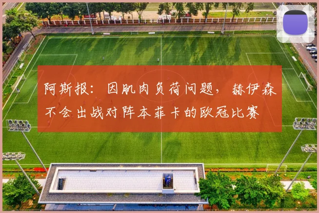 阿斯报：因肌肉负荷问题，赫伊森不会出战对阵本菲卡的欧冠比赛