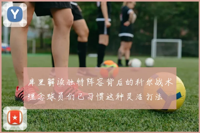 库里解读独特阵容背后的科尔战术理念球员们已习惯这种灵活打法