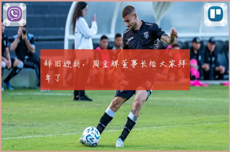辞旧迎新，周金辉董事长给大家拜年了