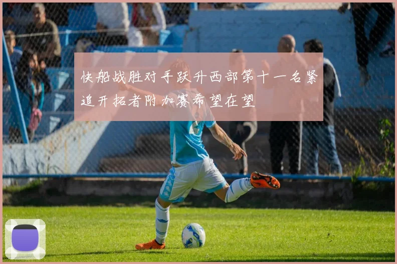 快船战胜对手跃升西部第十一名紧追开拓者附加赛希望在望