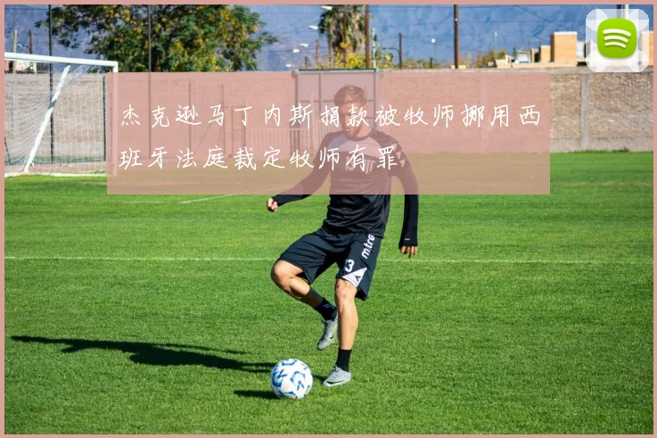 杰克逊马丁内斯捐款被牧师挪用西班牙法庭裁定牧师有罪